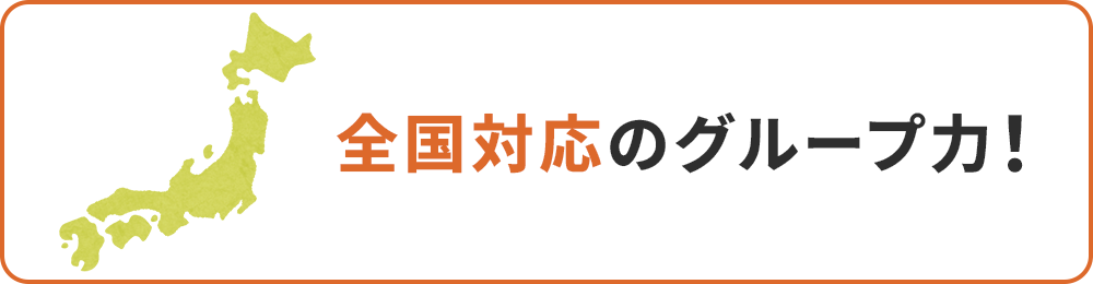 全国対応のグループ力!